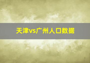天津vs广州人口数据