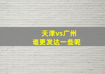 天津vs广州谁更发达一些呢