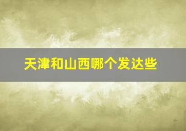天津和山西哪个发达些