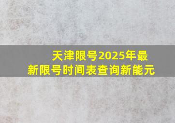 天津限号2025年最新限号时间表查询新能元