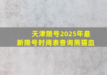 天津限号2025年最新限号时间表查询熊猫血