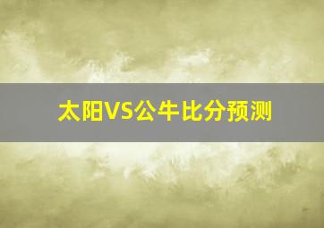 太阳VS公牛比分预测