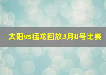 太阳vs猛龙回放3月8号比赛