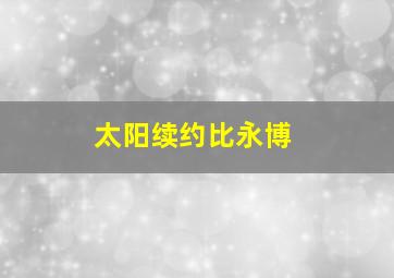 太阳续约比永博
