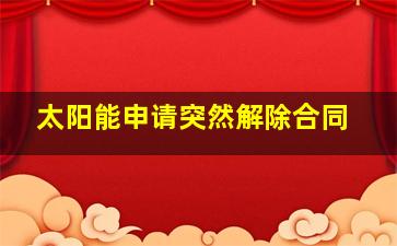 太阳能申请突然解除合同