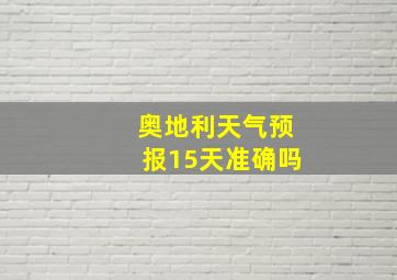 奥地利天气预报15天准确吗