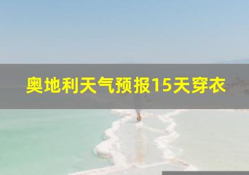 奥地利天气预报15天穿衣