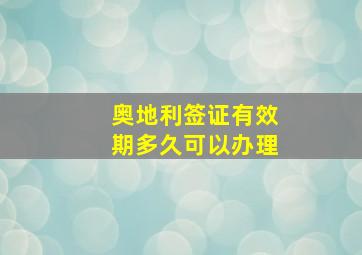 奥地利签证有效期多久可以办理