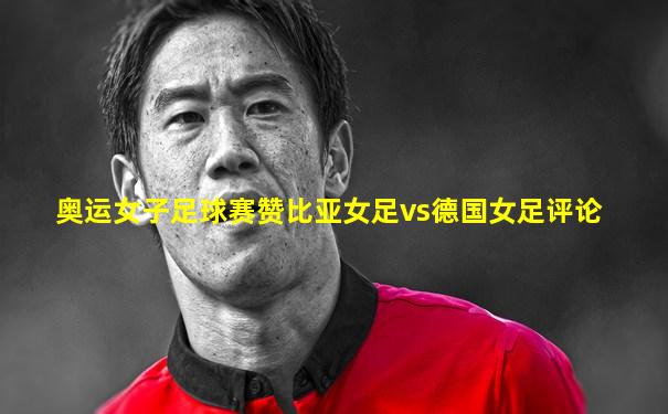 奥运女子足球赛赞比亚女足vs德国女足评论