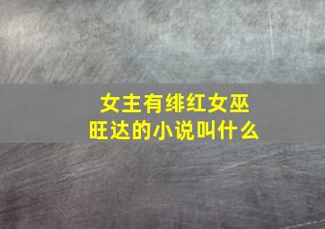 女主有绯红女巫旺达的小说叫什么