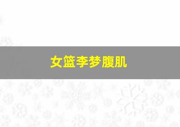 女篮李梦腹肌
