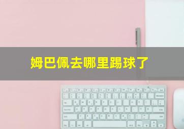 姆巴佩去哪里踢球了