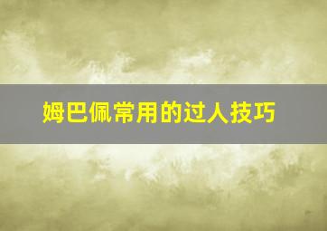 姆巴佩常用的过人技巧