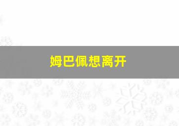 姆巴佩想离开
