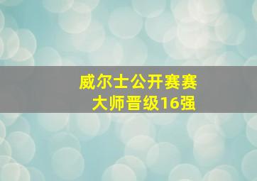 威尔士公开赛赛大师晋级16强