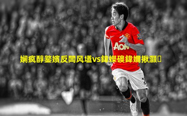 娴疯醇鐜嬪反闆风壒vs鍏嬫礇鍏嬭揪灏�