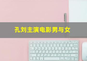 孔刘主演电影男与女