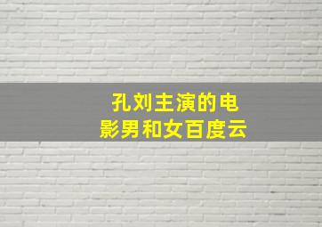 孔刘主演的电影男和女百度云