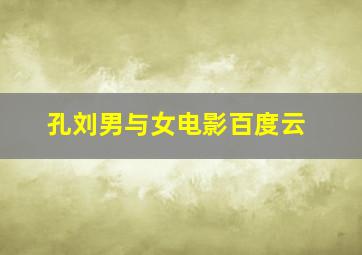 孔刘男与女电影百度云
