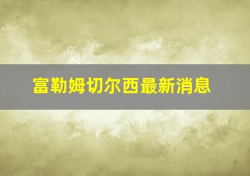 富勒姆切尔西最新消息