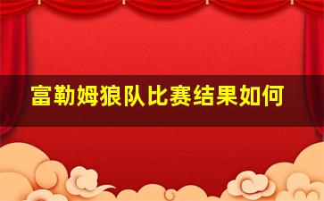 富勒姆狼队比赛结果如何