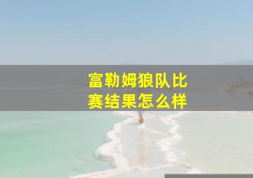 富勒姆狼队比赛结果怎么样