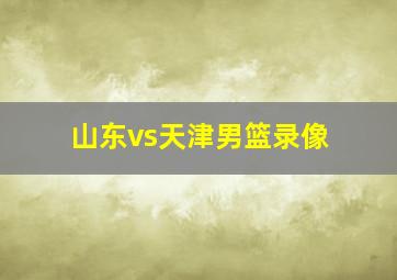 山东vs天津男篮录像