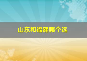山东和福建哪个远