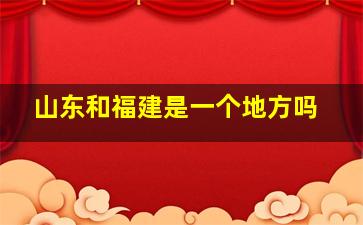 山东和福建是一个地方吗