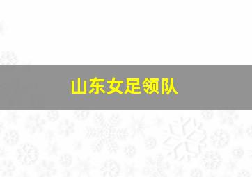 山东女足领队