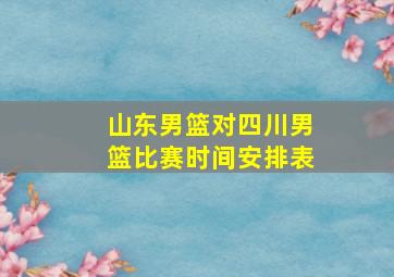 山东男篮对四川男篮比赛时间安排表