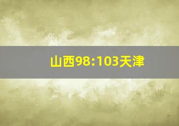 山西98:103天津
