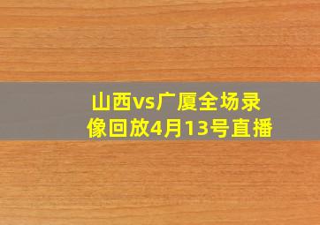 山西vs广厦全场录像回放4月13号直播