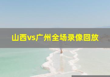 山西vs广州全场录像回放