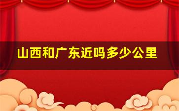 山西和广东近吗多少公里