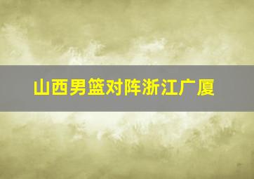 山西男篮对阵浙江广厦