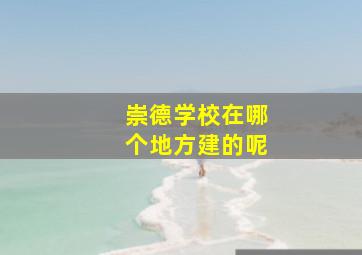 崇德学校在哪个地方建的呢