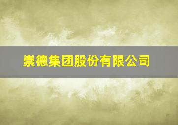 崇德集团股份有限公司