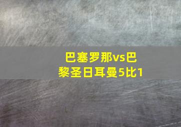 巴塞罗那vs巴黎圣日耳曼5比1