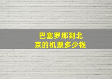 巴塞罗那到北京的机票多少钱