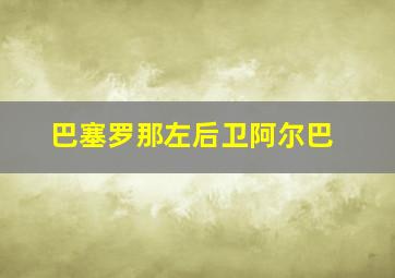 巴塞罗那左后卫阿尔巴