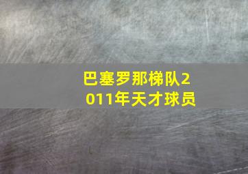 巴塞罗那梯队2011年天才球员