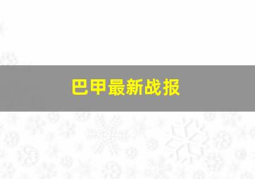 巴甲最新战报