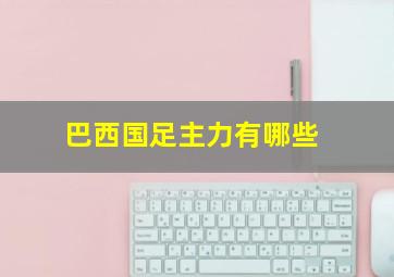 巴西国足主力有哪些
