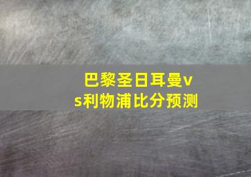巴黎圣日耳曼vs利物浦比分预测