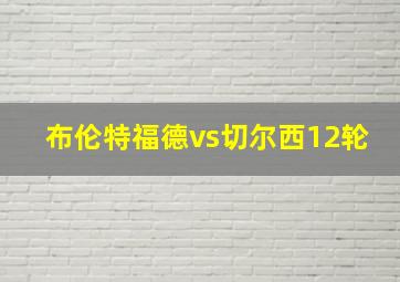 布伦特福德vs切尔西12轮