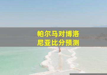 帕尔马对博洛尼亚比分预测