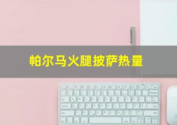 帕尔马火腿披萨热量