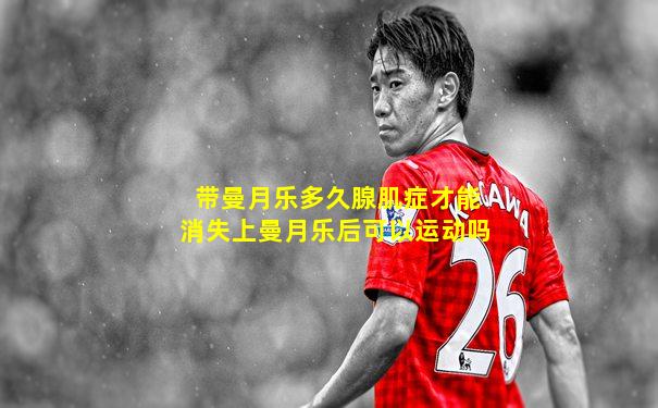 带曼月乐多久腺肌症才能消失上曼月乐后可以运动吗