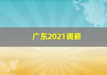 广东2021调薪